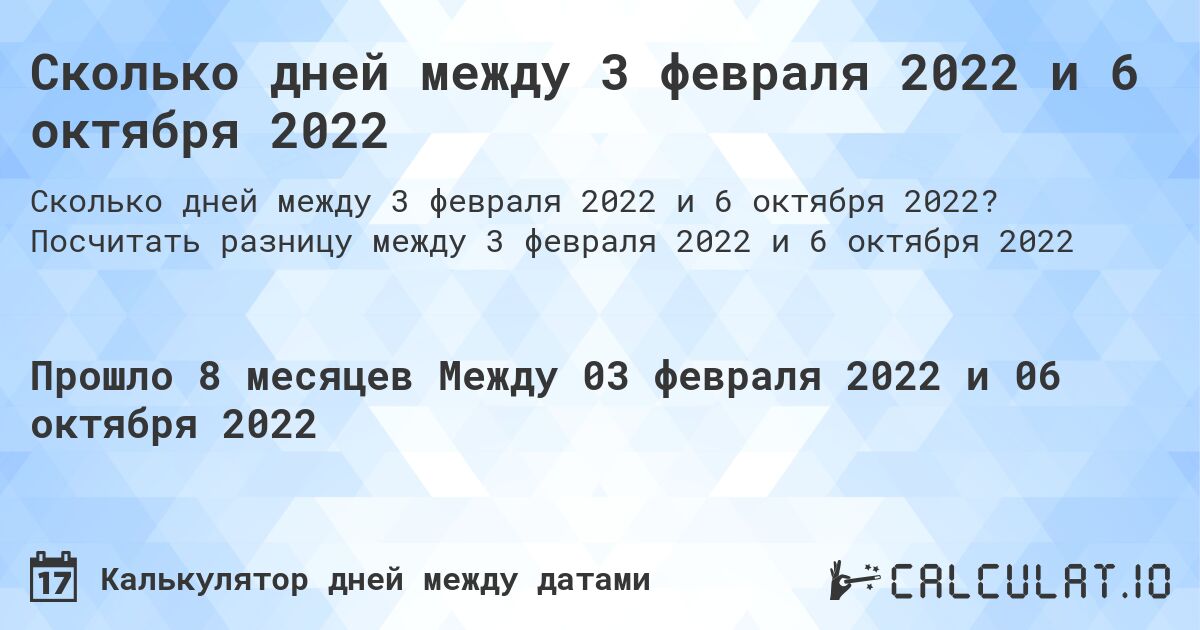 Сколько дней между 3 февраля 2022 и 6 октября 2022. Посчитать разницу между 3 февраля 2022 и 6 октября 2022