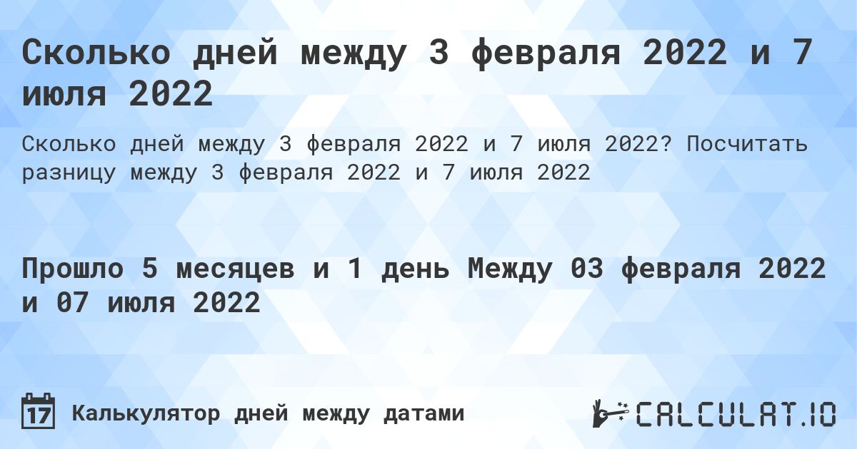 Сколько дней между 3 февраля 2022 и 7 июля 2022. Посчитать разницу между 3 февраля 2022 и 7 июля 2022