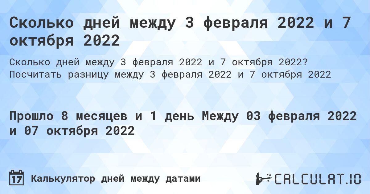 Сколько дней между 3 февраля 2022 и 7 октября 2022. Посчитать разницу между 3 февраля 2022 и 7 октября 2022