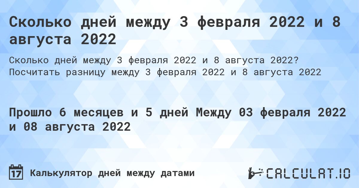 Сколько дней между 3 февраля 2022 и 8 августа 2022. Посчитать разницу между 3 февраля 2022 и 8 августа 2022