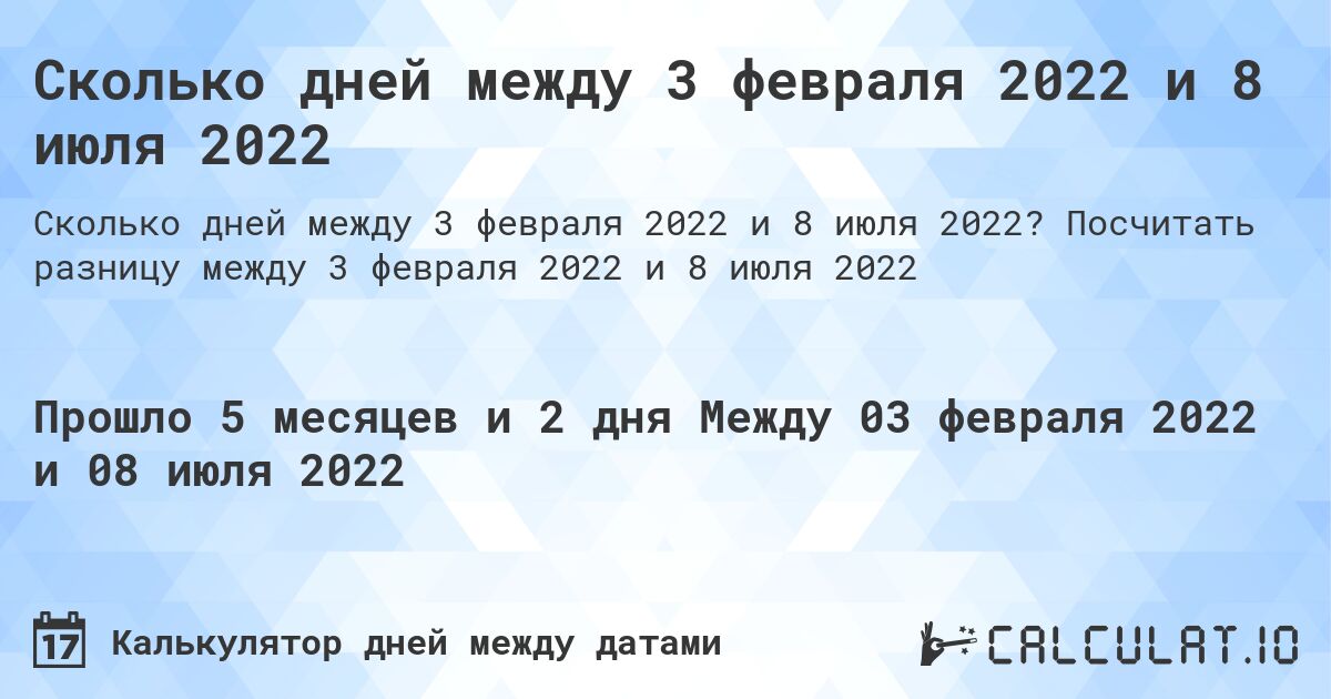 Сколько дней между 3 февраля 2022 и 8 июля 2022. Посчитать разницу между 3 февраля 2022 и 8 июля 2022