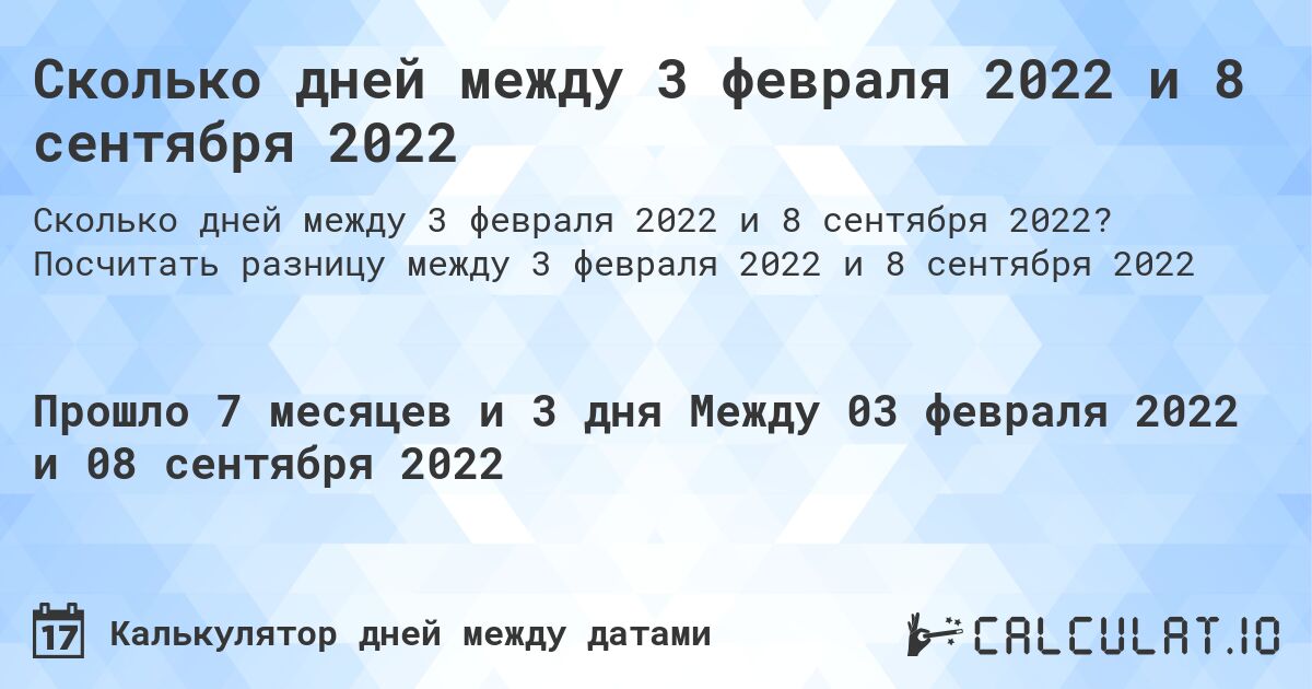 Сколько дней между 3 февраля 2022 и 8 сентября 2022. Посчитать разницу между 3 февраля 2022 и 8 сентября 2022