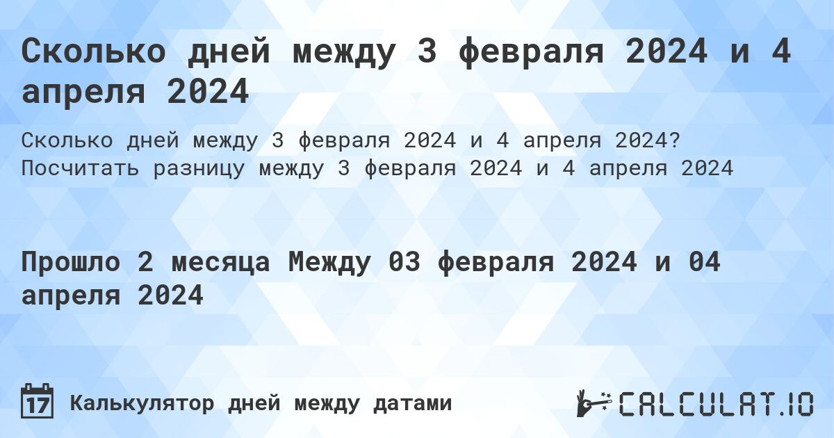Сколько дней между 3 февраля 2024 и 4 апреля 2024. Посчитать разницу между 3 февраля 2024 и 4 апреля 2024