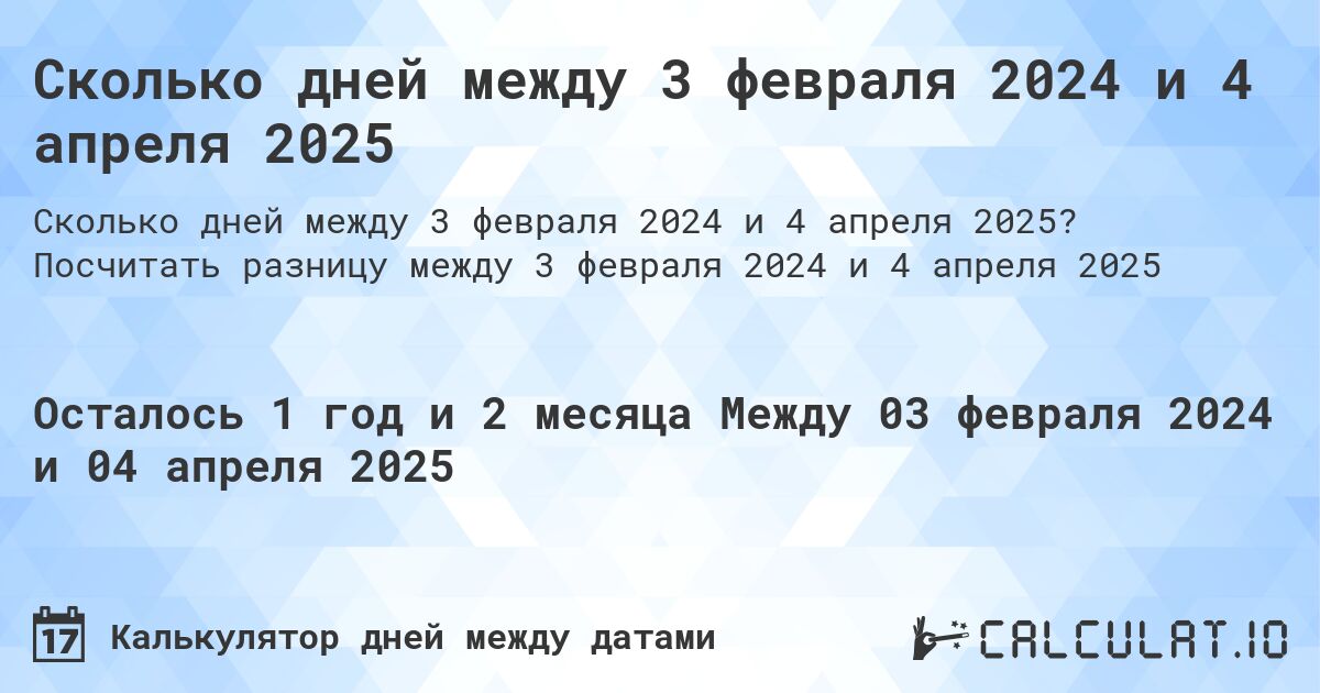 Сколько дней между 3 февраля 2024 и 4 апреля 2025. Посчитать разницу между 3 февраля 2024 и 4 апреля 2025