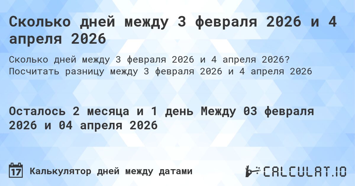 Сколько дней между 3 февраля 2026 и 4 апреля 2026. Посчитать разницу между 3 февраля 2026 и 4 апреля 2026