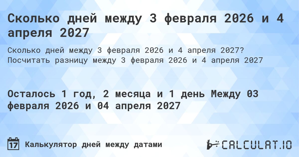 Сколько дней между 3 февраля 2026 и 4 апреля 2027. Посчитать разницу между 3 февраля 2026 и 4 апреля 2027