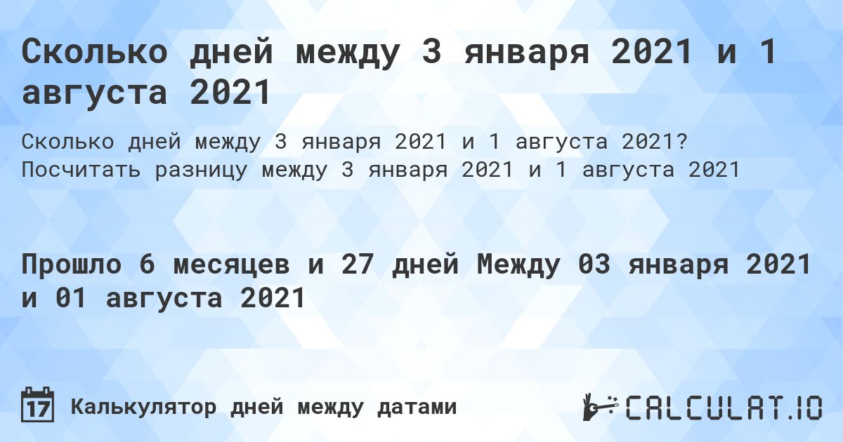 Сколько дней между 3 января 2021 и 1 августа 2021. Посчитать разницу между 3 января 2021 и 1 августа 2021