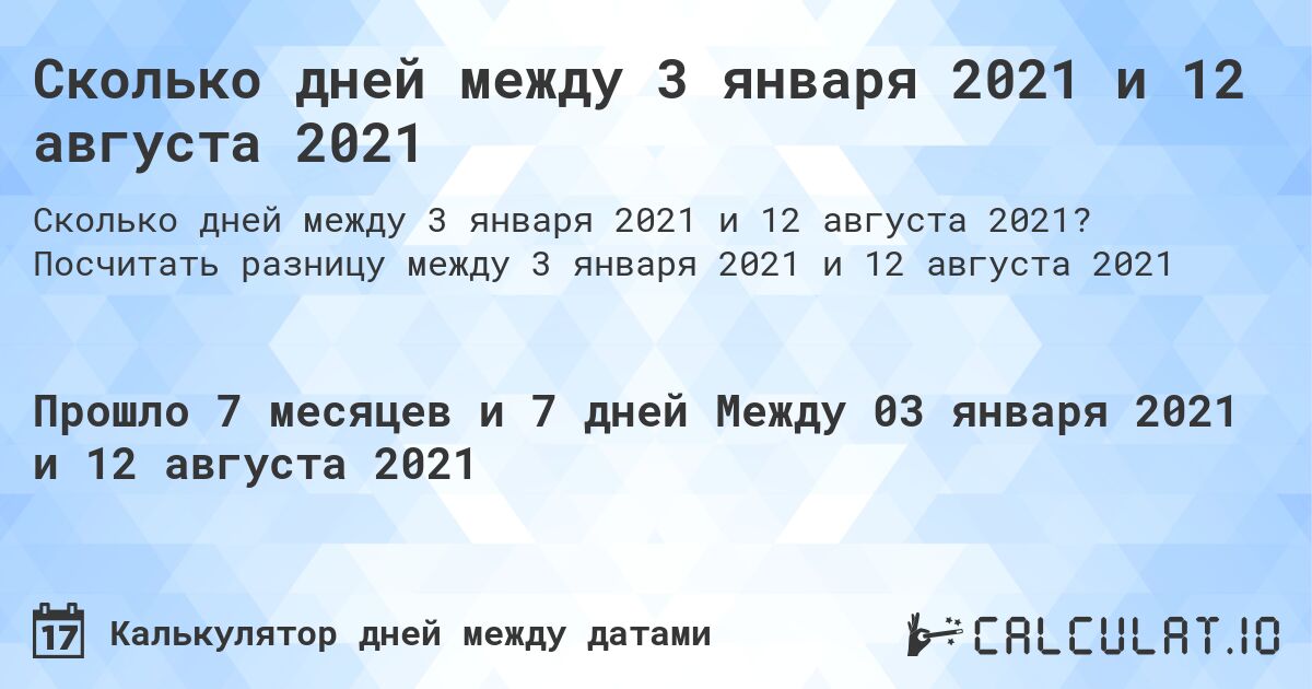 Сколько дней между 3 января 2021 и 12 августа 2021. Посчитать разницу между 3 января 2021 и 12 августа 2021