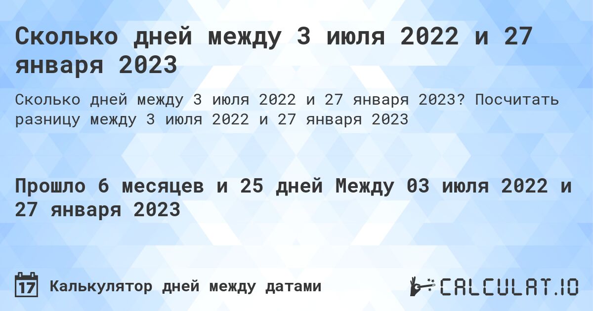 Сколько дней между 3 июля 2022 и 27 января 2023. Посчитать разницу между 3 июля 2022 и 27 января 2023