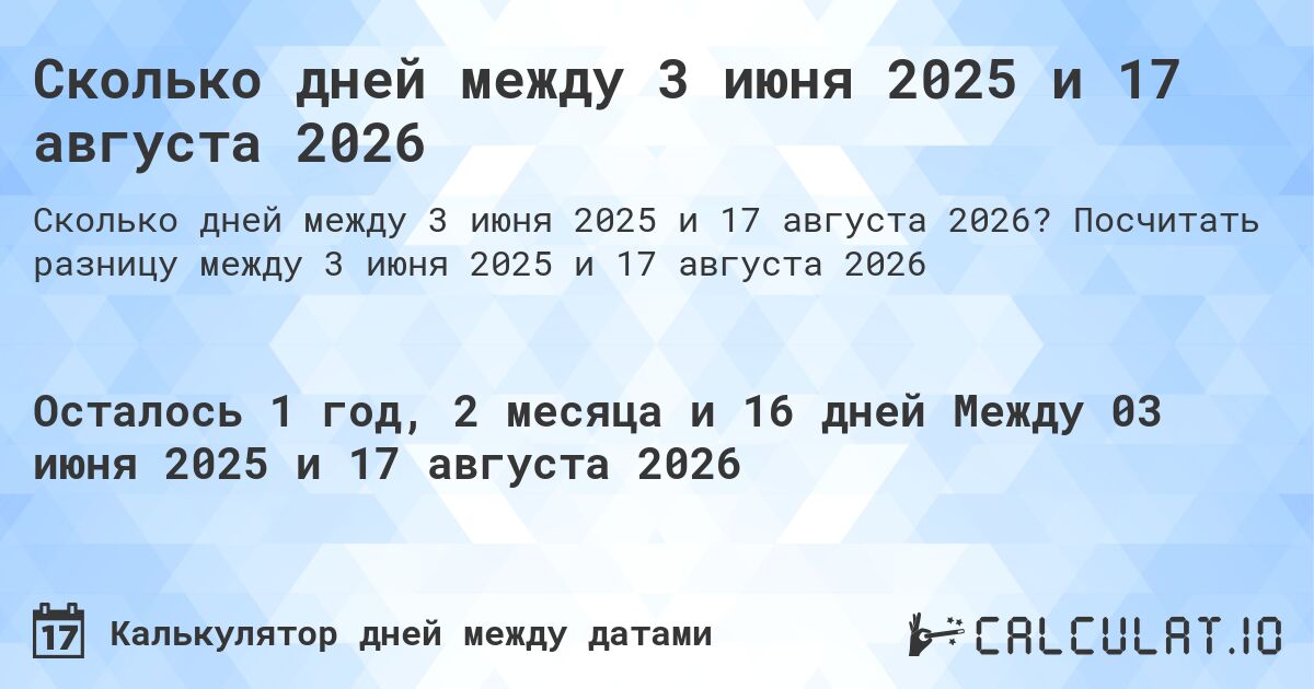 Сколько дней между 3 июня 2025 и 17 августа 2026. Посчитать разницу между 3 июня 2025 и 17 августа 2026