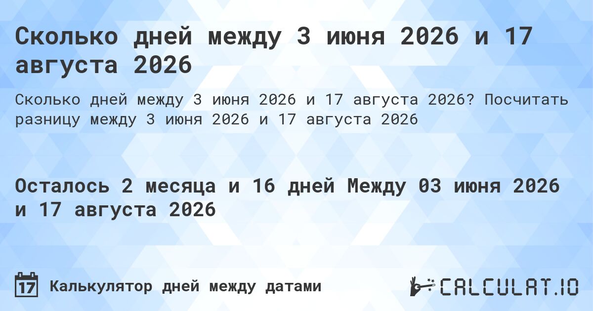 Сколько дней между 3 июня 2026 и 17 августа 2026. Посчитать разницу между 3 июня 2026 и 17 августа 2026