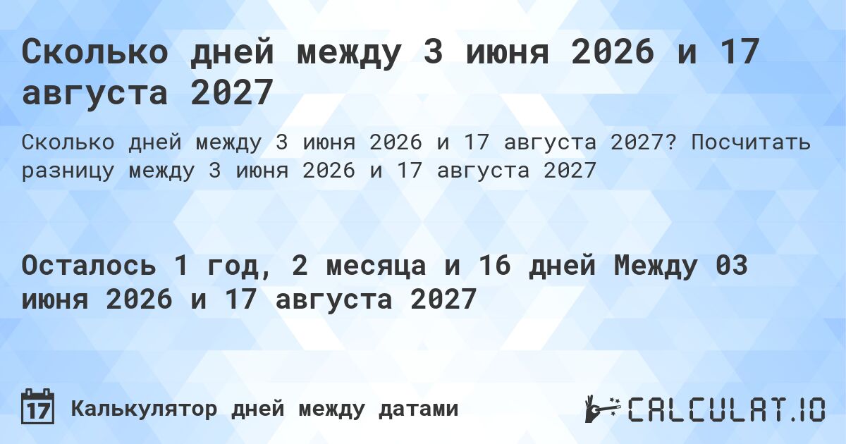 Сколько дней между 3 июня 2026 и 17 августа 2027. Посчитать разницу между 3 июня 2026 и 17 августа 2027