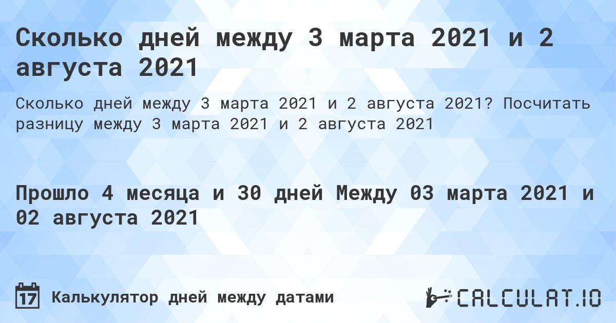 Сколько дней между 3 марта 2021 и 2 августа 2021. Посчитать разницу между 3 марта 2021 и 2 августа 2021