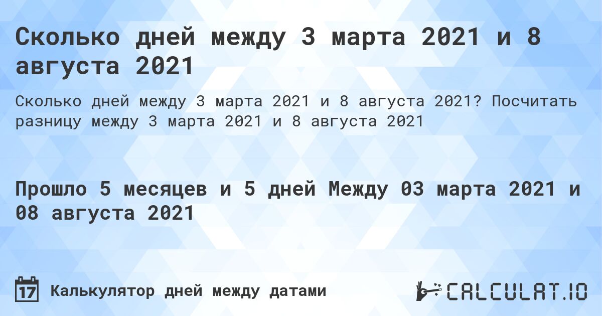 Сколько дней между 3 марта 2021 и 8 августа 2021. Посчитать разницу между 3 марта 2021 и 8 августа 2021
