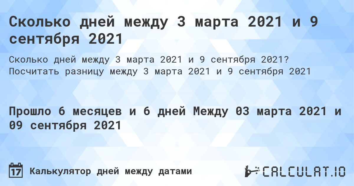 Сколько дней между 3 марта 2021 и 9 сентября 2021. Посчитать разницу между 3 марта 2021 и 9 сентября 2021