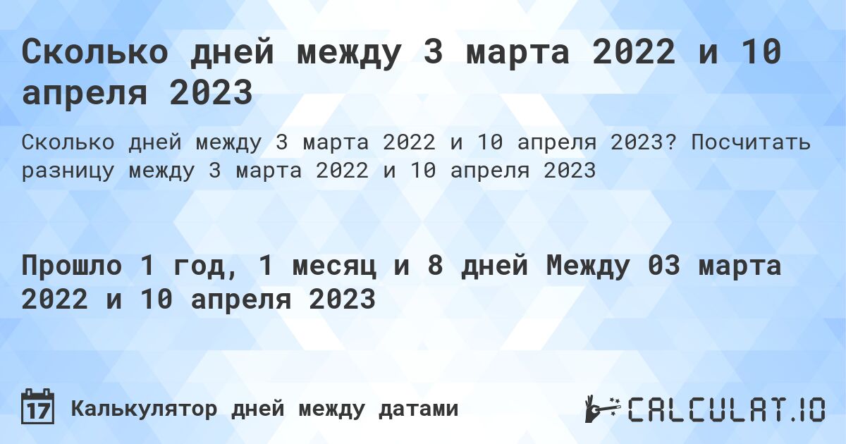 Сколько дней между 3 марта 2022 и 10 апреля 2023. Посчитать разницу между 3 марта 2022 и 10 апреля 2023