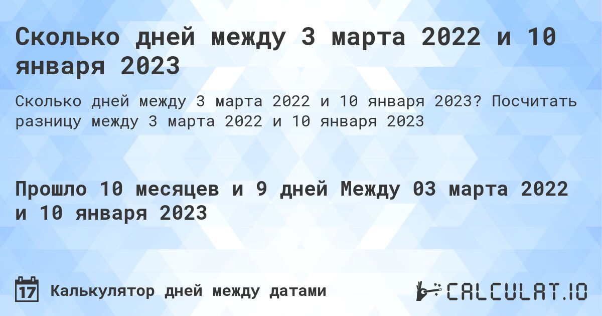 Сколько дней между 3 марта 2022 и 10 января 2023. Посчитать разницу между 3 марта 2022 и 10 января 2023