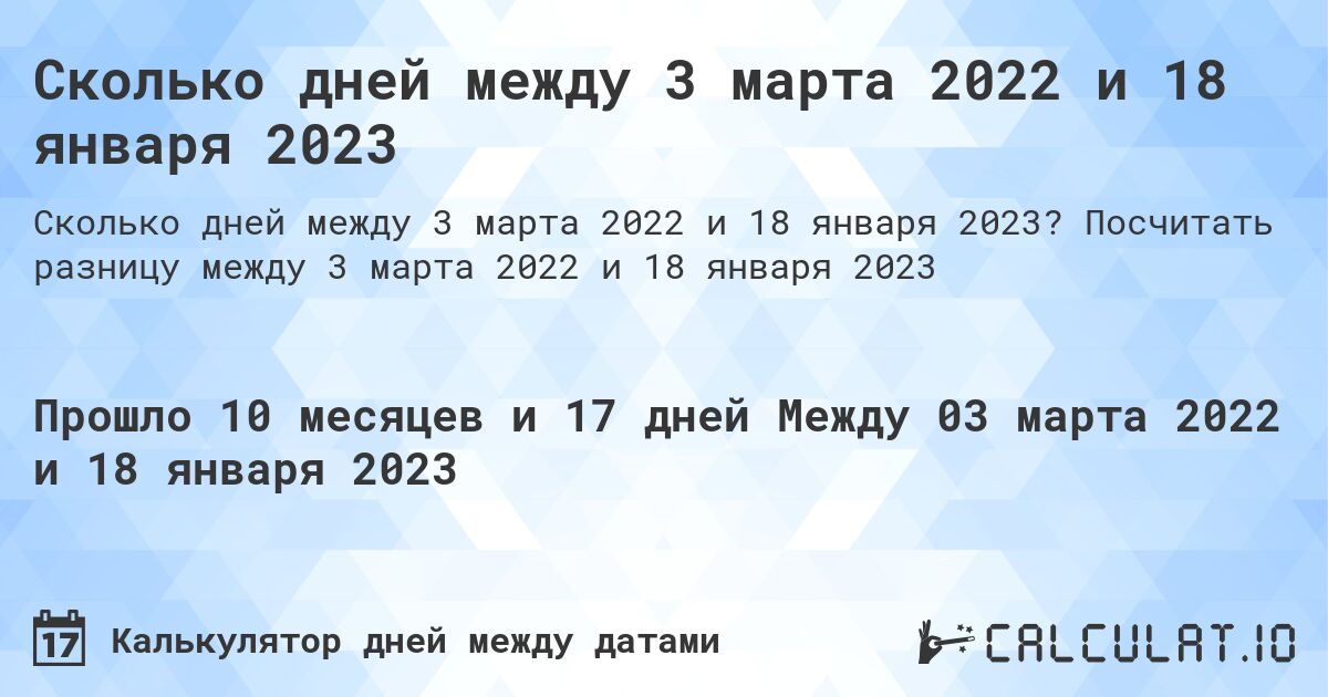 Сколько дней между 3 марта 2022 и 18 января 2023. Посчитать разницу между 3 марта 2022 и 18 января 2023