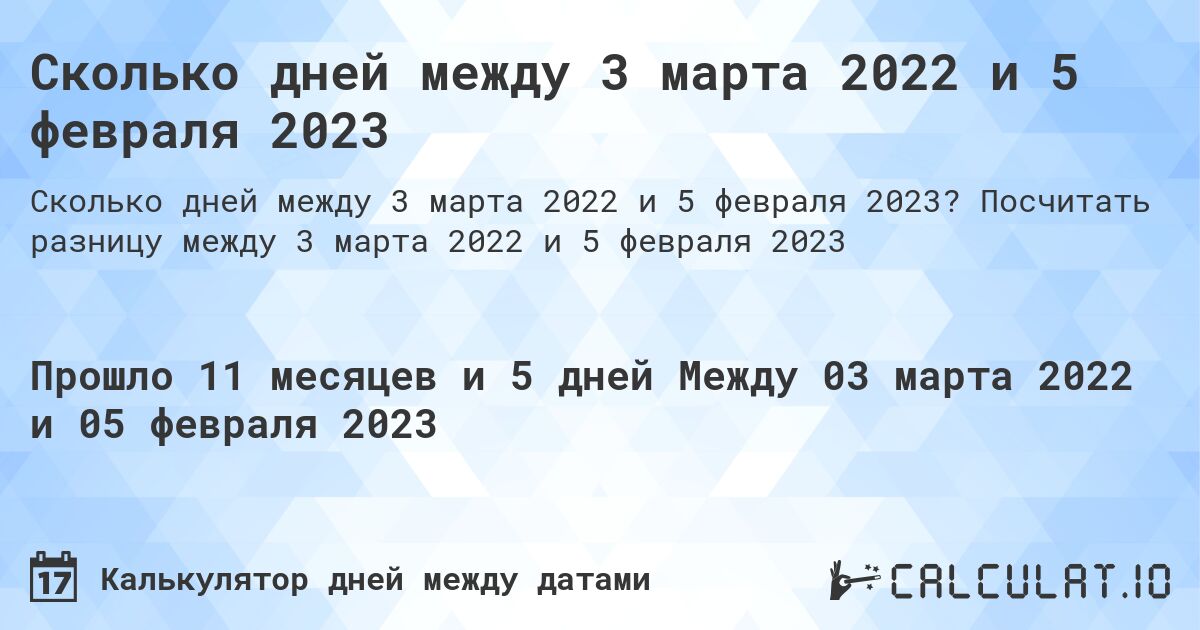 Сколько дней между 3 марта 2022 и 5 февраля 2023. Посчитать разницу между 3 марта 2022 и 5 февраля 2023