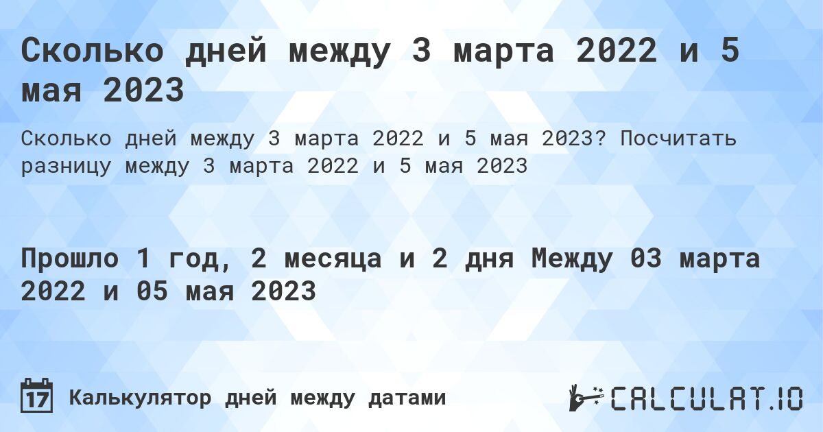 Сколько дней между 3 марта 2022 и 5 мая 2023. Посчитать разницу между 3 марта 2022 и 5 мая 2023