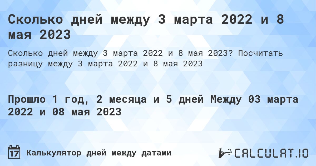 Сколько дней между 3 марта 2022 и 8 мая 2023. Посчитать разницу между 3 марта 2022 и 8 мая 2023