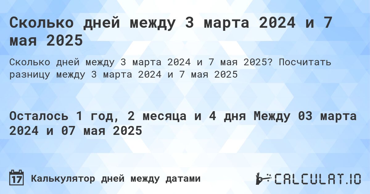 Сколько дней между 3 марта 2024 и 7 мая 2025. Посчитать разницу между 3 марта 2024 и 7 мая 2025