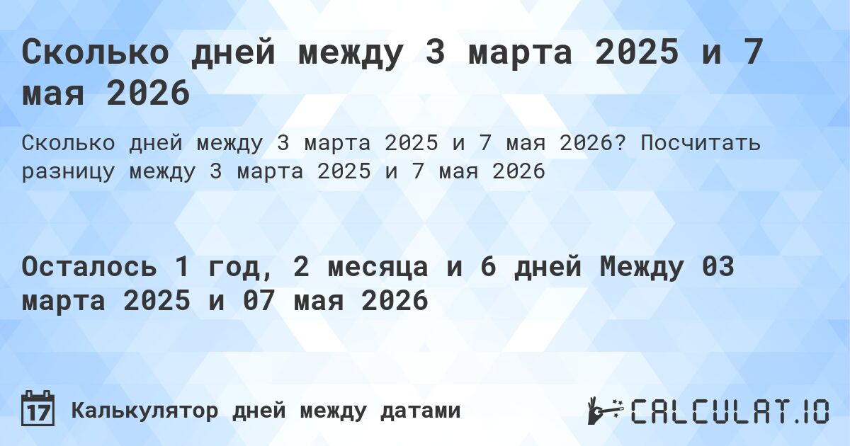 Сколько дней между 3 марта 2025 и 7 мая 2026. Посчитать разницу между 3 марта 2025 и 7 мая 2026