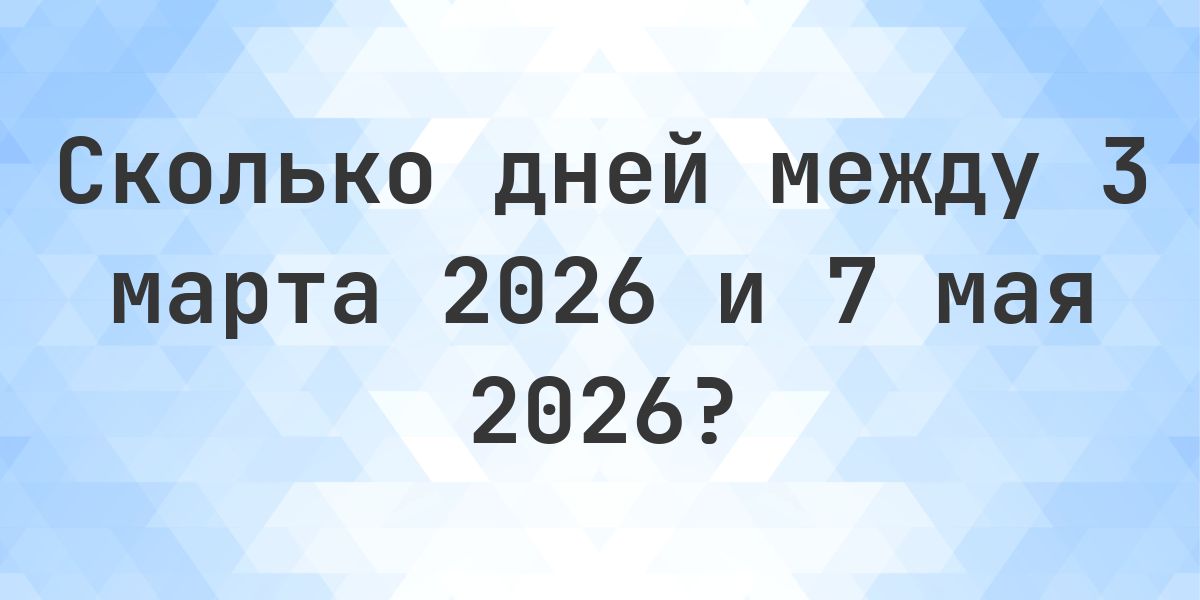 Сколько дней между 3 марта 2026 и 7 мая 2026 - Calculatio