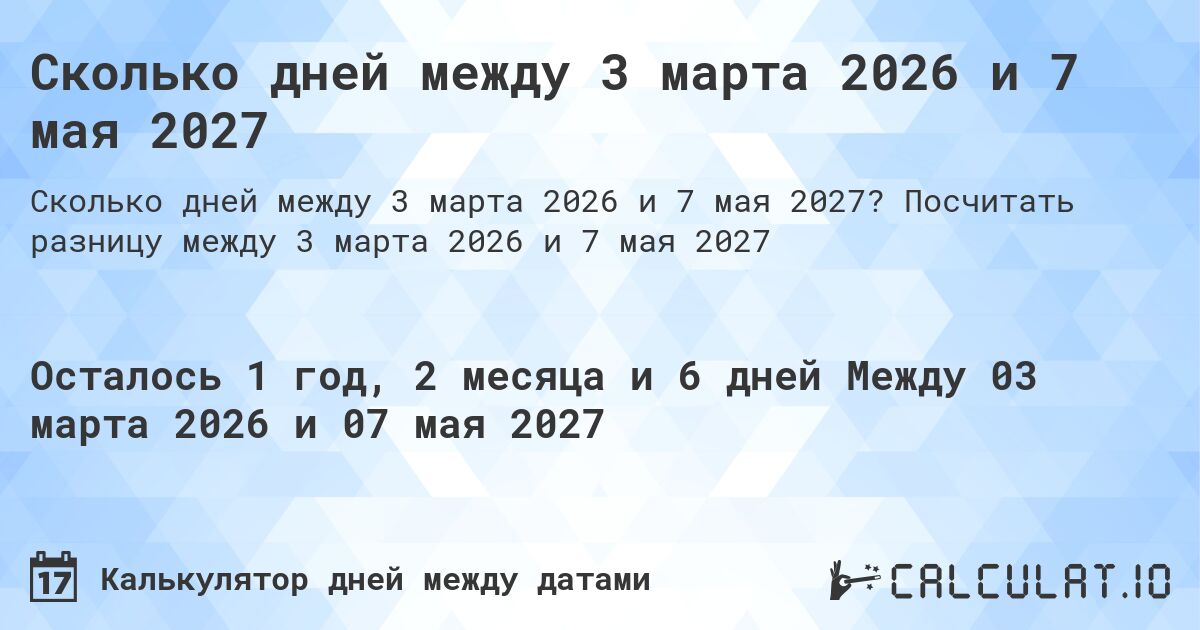Сколько дней между 3 марта 2026 и 7 мая 2027. Посчитать разницу между 3 марта 2026 и 7 мая 2027