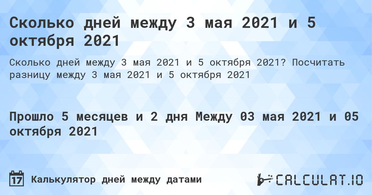 Сколько дней между 3 мая 2021 и 5 октября 2021. Посчитать разницу между 3 мая 2021 и 5 октября 2021
