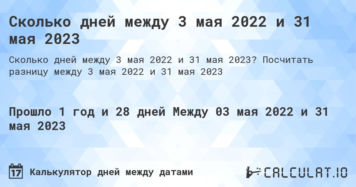 Сколько дней между 3 мая 2022 и 31 мая 2023. Посчитать разницу между 3 мая 2022 и 31 мая 2023