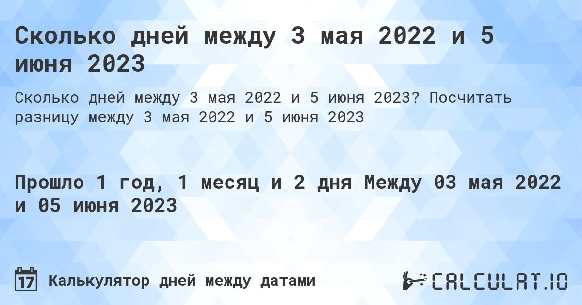 Сколько дней между 3 мая 2022 и 5 июня 2023. Посчитать разницу между 3 мая 2022 и 5 июня 2023