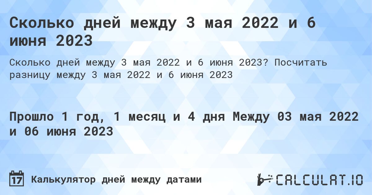 Сколько дней между 3 мая 2022 и 6 июня 2023. Посчитать разницу между 3 мая 2022 и 6 июня 2023