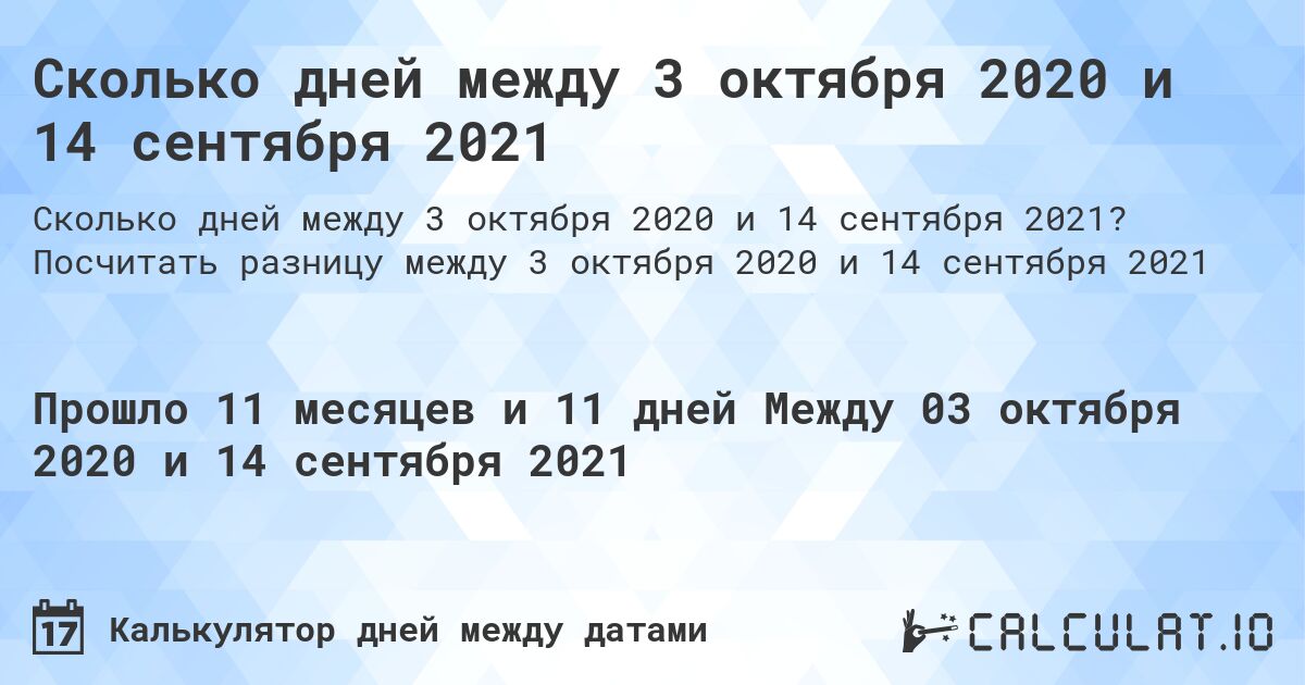 Сколько дней между 3 октября 2020 и 14 сентября 2021. Посчитать разницу между 3 октября 2020 и 14 сентября 2021