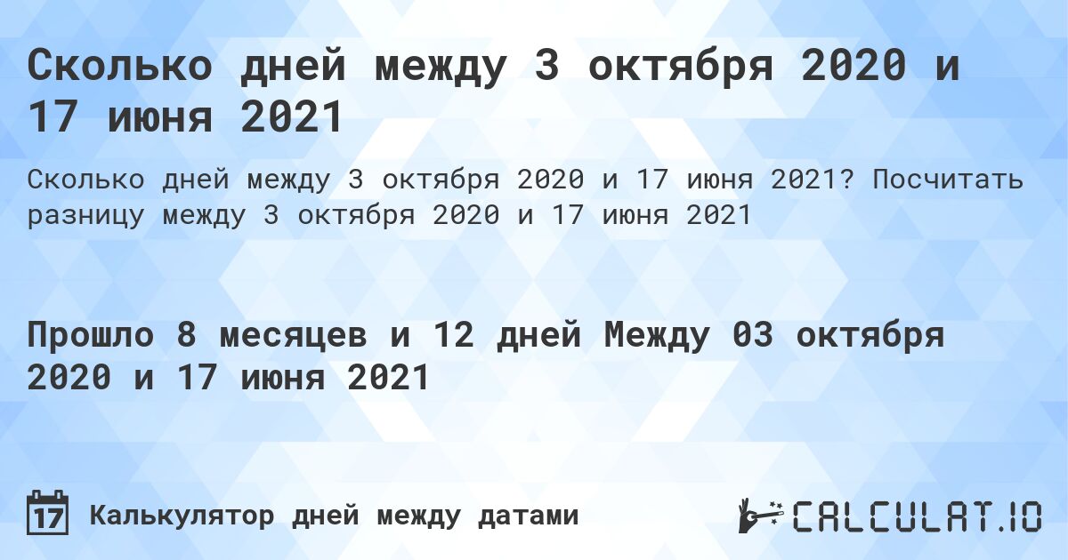 Сколько дней между 3 октября 2020 и 17 июня 2021. Посчитать разницу между 3 октября 2020 и 17 июня 2021