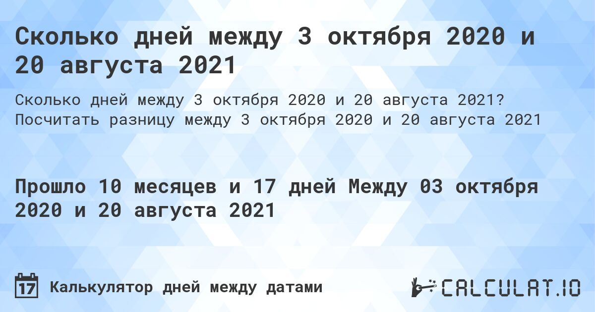 Сколько дней между 3 октября 2020 и 20 августа 2021. Посчитать разницу между 3 октября 2020 и 20 августа 2021