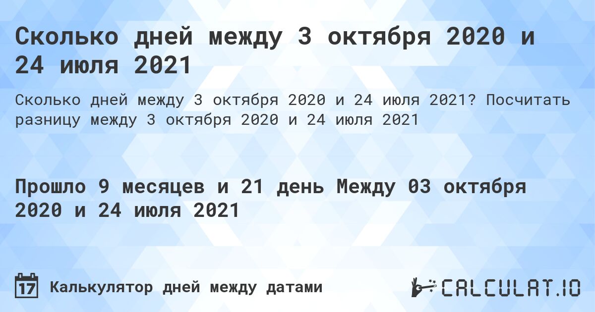 Сколько дней между 3 октября 2020 и 24 июля 2021. Посчитать разницу между 3 октября 2020 и 24 июля 2021