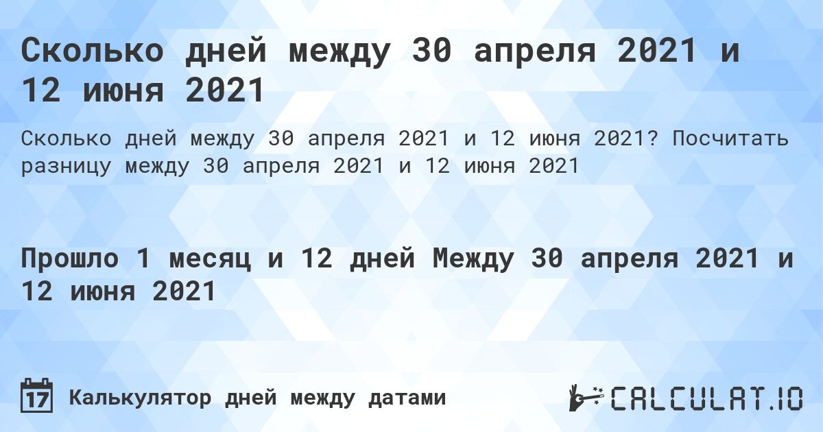 Сколько дней между 30 апреля 2021 и 12 июня 2021. Посчитать разницу между 30 апреля 2021 и 12 июня 2021