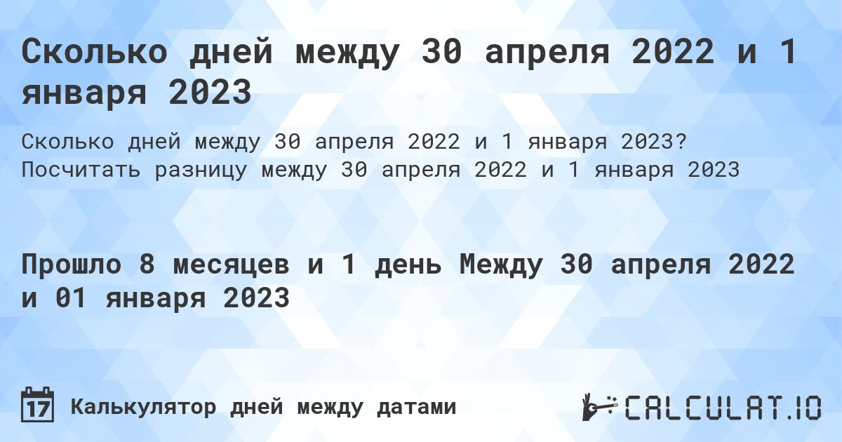 Сколько дней между 30 апреля 2022 и 1 января 2023. Посчитать разницу между 30 апреля 2022 и 1 января 2023