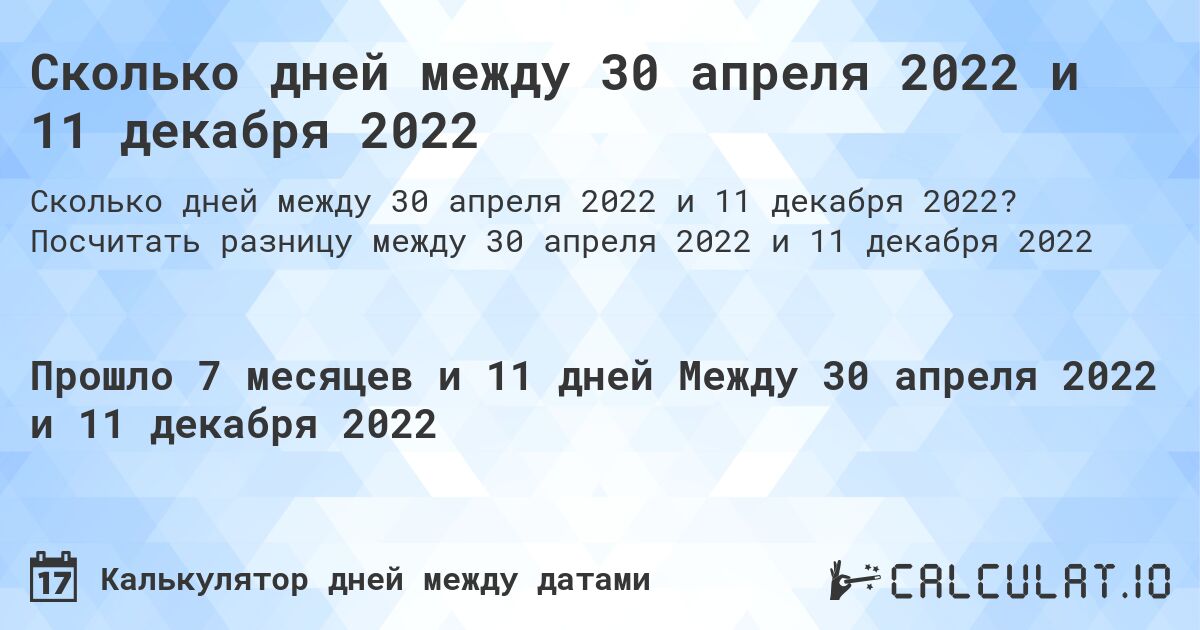 Сколько дней между 30 апреля 2022 и 11 декабря 2022. Посчитать разницу между 30 апреля 2022 и 11 декабря 2022