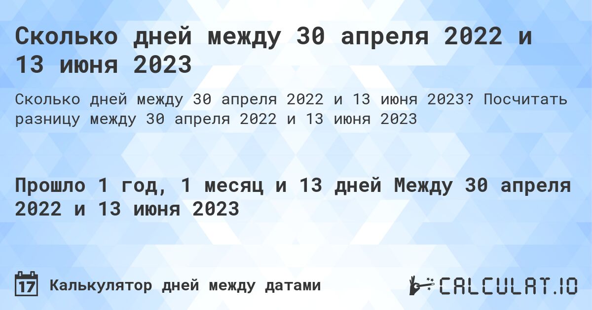 Сколько дней между 30 апреля 2022 и 13 июня 2023. Посчитать разницу между 30 апреля 2022 и 13 июня 2023