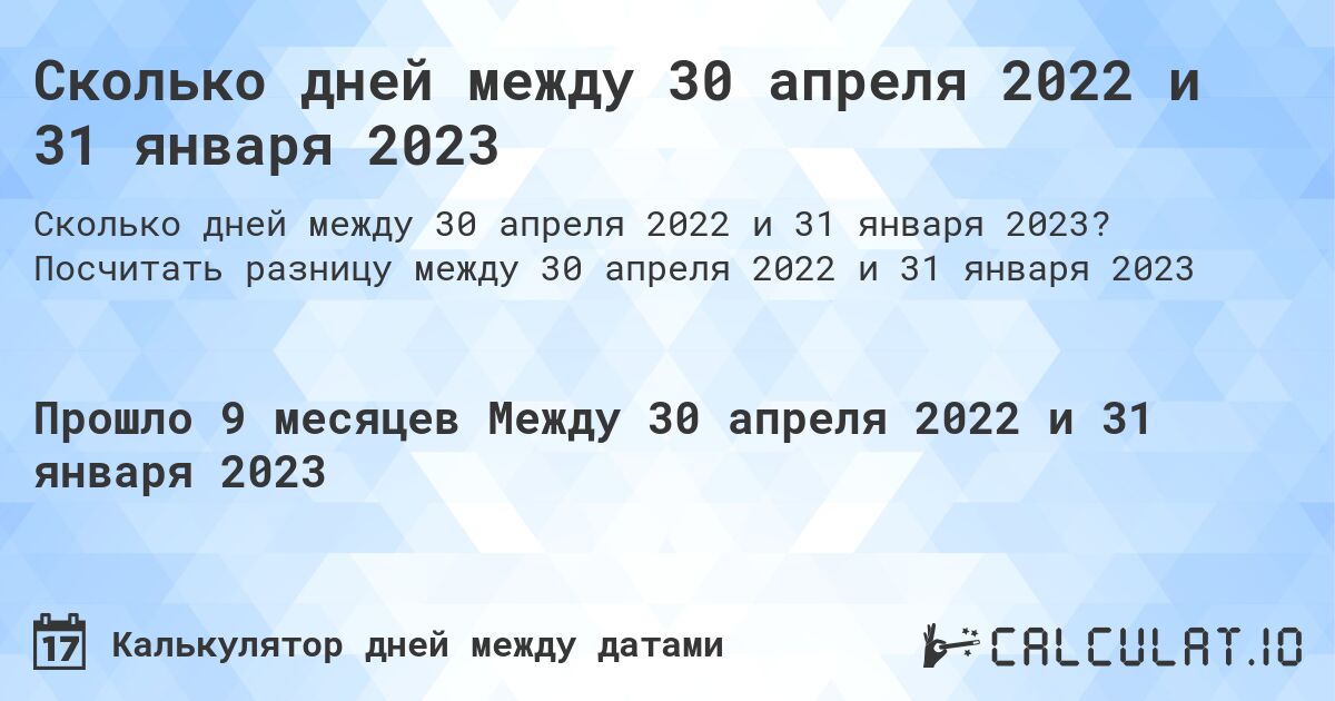 Сколько дней между 30 апреля 2022 и 31 января 2023. Посчитать разницу между 30 апреля 2022 и 31 января 2023
