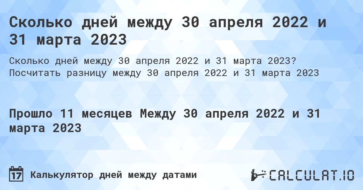 Сколько дней между 30 апреля 2022 и 31 марта 2023. Посчитать разницу между 30 апреля 2022 и 31 марта 2023