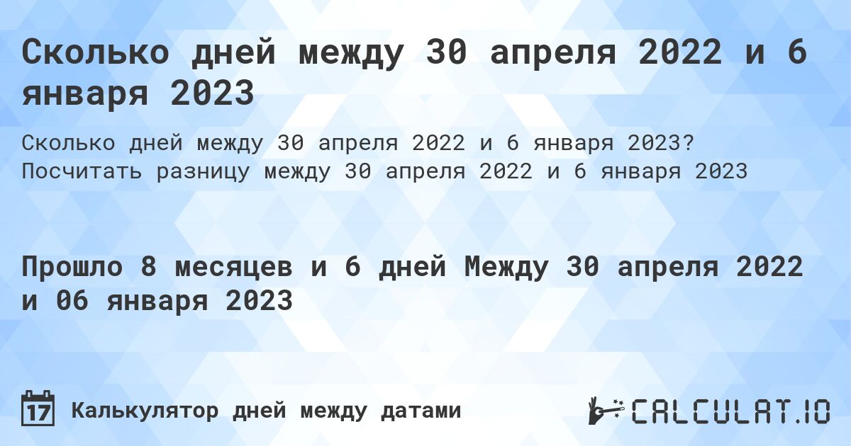 Сколько дней между 30 апреля 2022 и 6 января 2023. Посчитать разницу между 30 апреля 2022 и 6 января 2023
