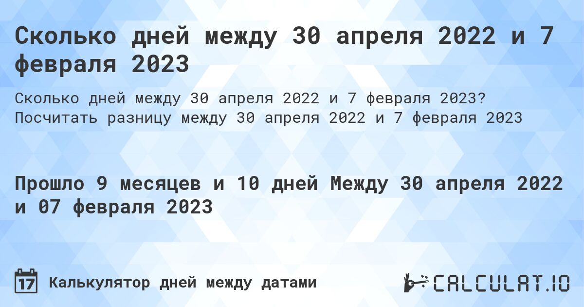 Сколько дней между 30 апреля 2022 и 7 февраля 2023. Посчитать разницу между 30 апреля 2022 и 7 февраля 2023