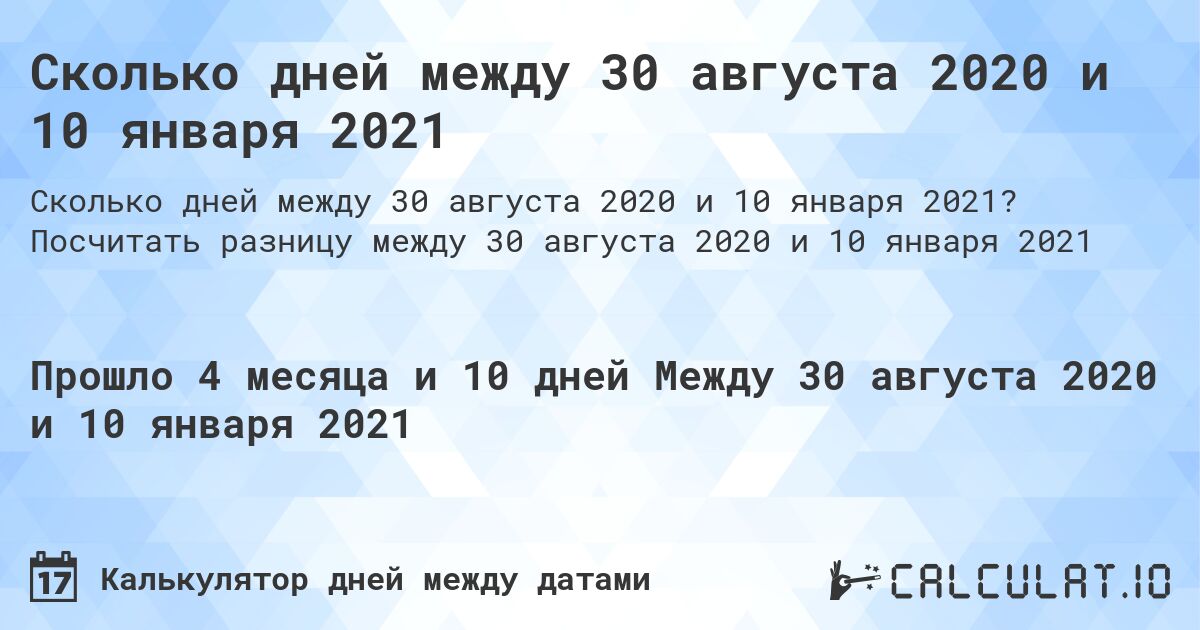 Сколько дней между 30 августа 2020 и 10 января 2021. Посчитать разницу между 30 августа 2020 и 10 января 2021