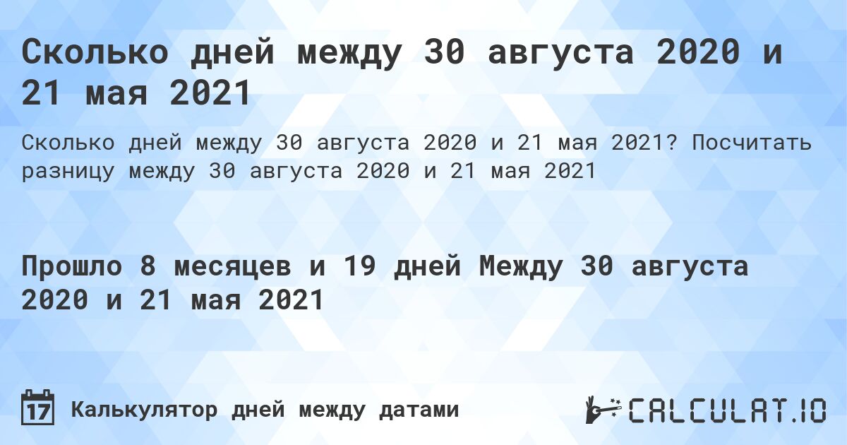 Сколько дней между 30 августа 2020 и 21 мая 2021. Посчитать разницу между 30 августа 2020 и 21 мая 2021