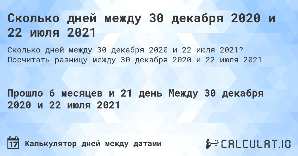 Сколько дней между 30 декабря 2020 и 22 июля 2021. Посчитать разницу между 30 декабря 2020 и 22 июля 2021