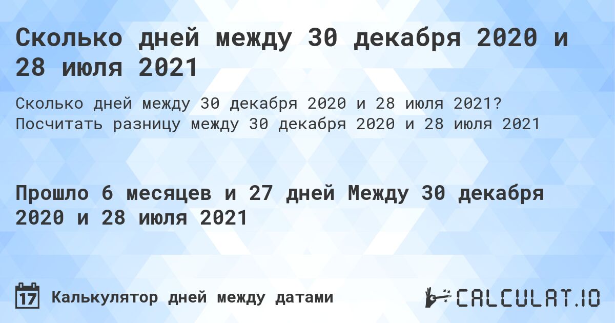 Сколько дней между 30 декабря 2020 и 28 июля 2021. Посчитать разницу между 30 декабря 2020 и 28 июля 2021