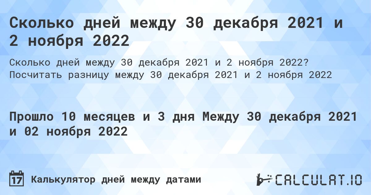 Сколько дней между 30 декабря 2021 и 2 ноября 2022. Посчитать разницу между 30 декабря 2021 и 2 ноября 2022
